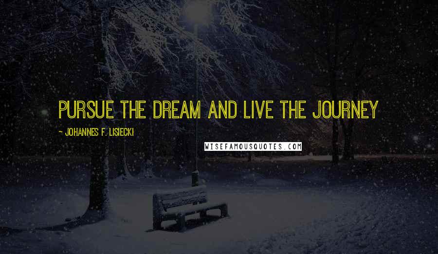 Johannes F. Lisiecki Quotes: Pursue the Dream and Live the Journey