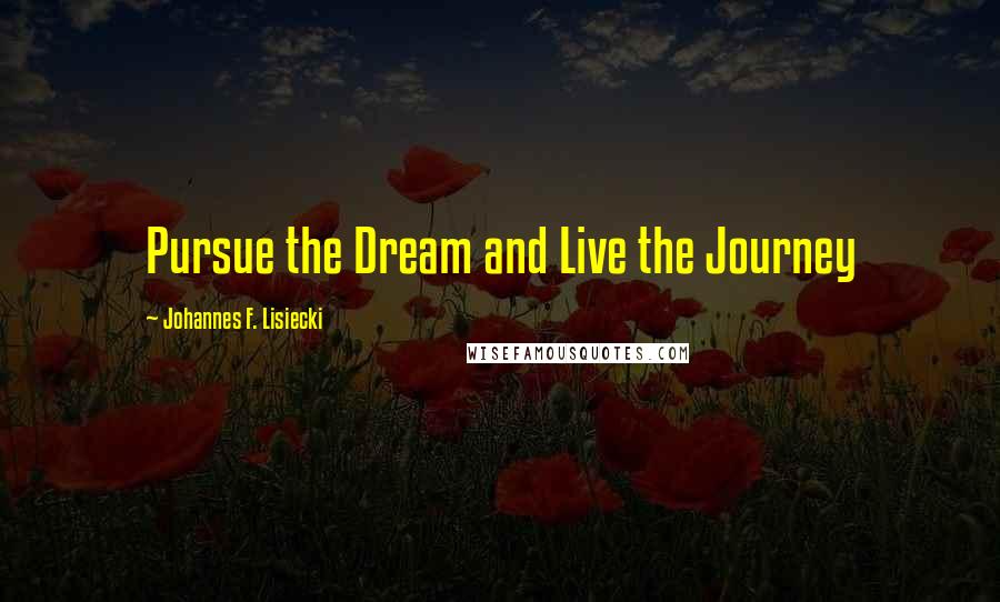 Johannes F. Lisiecki Quotes: Pursue the Dream and Live the Journey