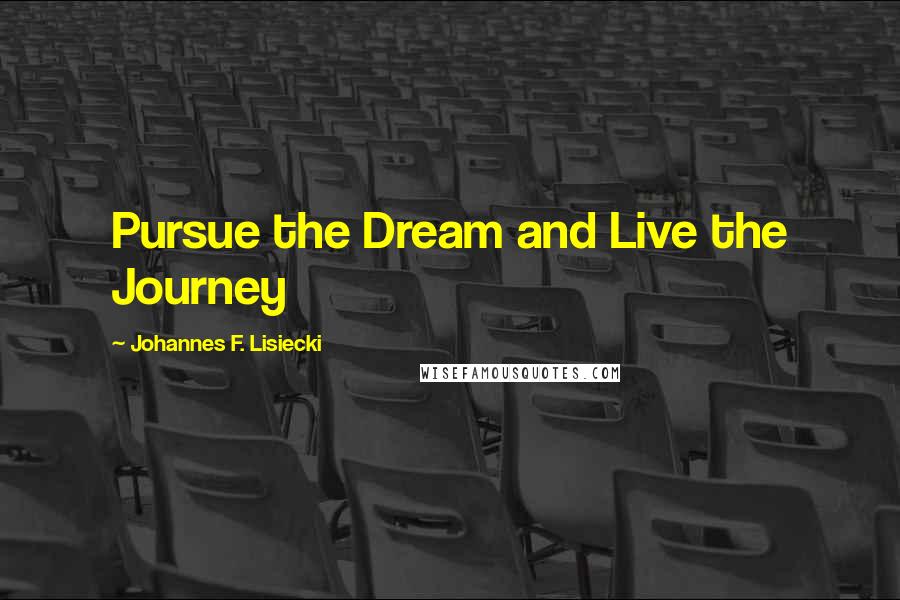 Johannes F. Lisiecki Quotes: Pursue the Dream and Live the Journey