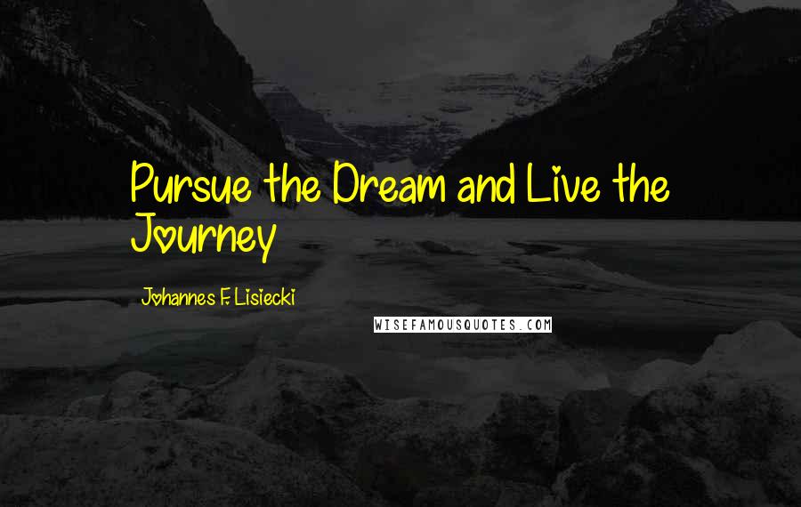 Johannes F. Lisiecki Quotes: Pursue the Dream and Live the Journey