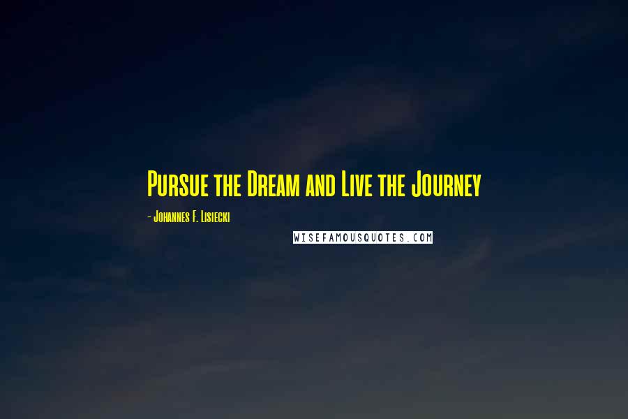 Johannes F. Lisiecki Quotes: Pursue the Dream and Live the Journey