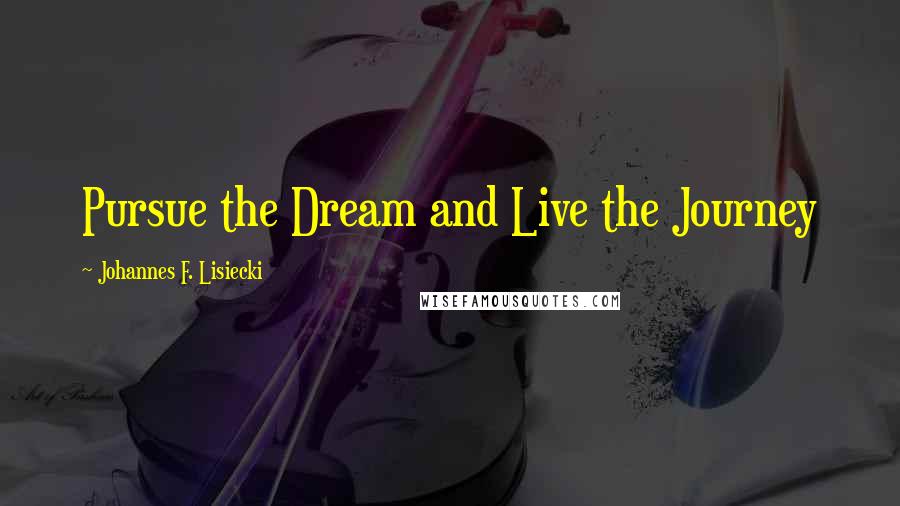 Johannes F. Lisiecki Quotes: Pursue the Dream and Live the Journey