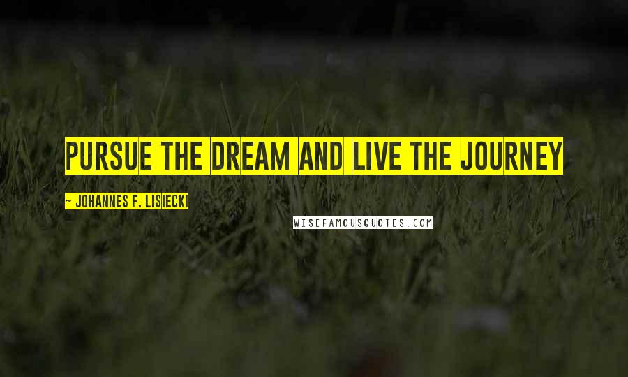 Johannes F. Lisiecki Quotes: Pursue the Dream and Live the Journey