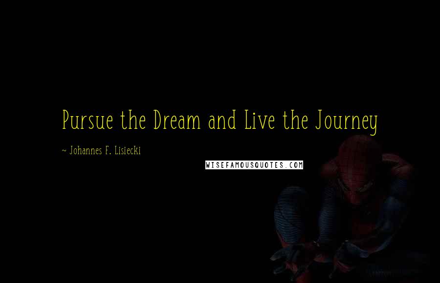 Johannes F. Lisiecki Quotes: Pursue the Dream and Live the Journey