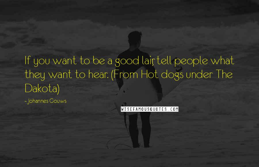 Johannes Gouws Quotes: If you want to be a good lair, tell people what they want to hear. (From Hot dogs under The Dakota)