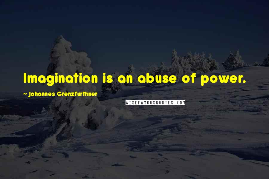 Johannes Grenzfurthner Quotes: Imagination is an abuse of power.