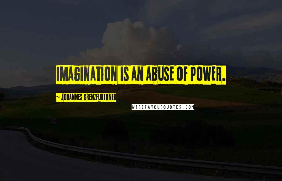 Johannes Grenzfurthner Quotes: Imagination is an abuse of power.