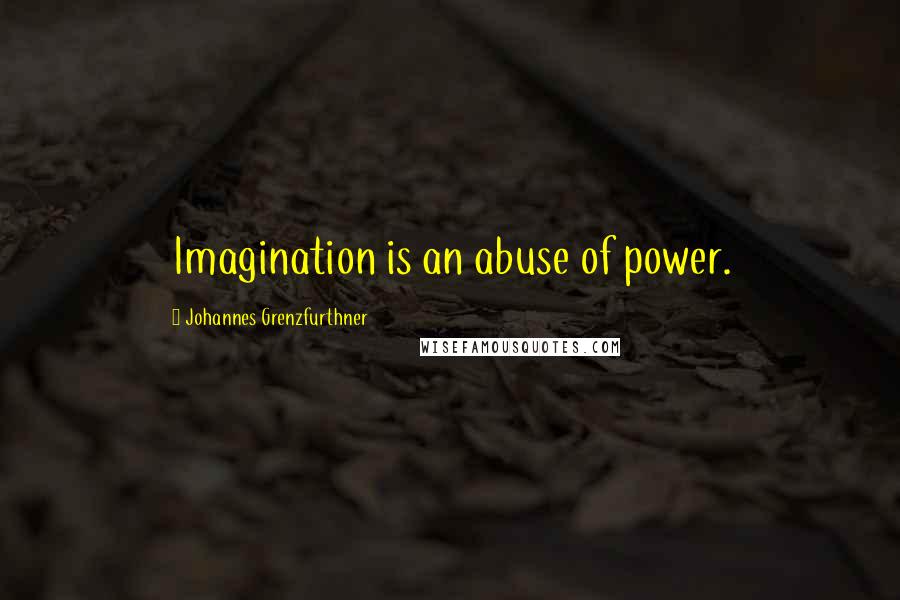 Johannes Grenzfurthner Quotes: Imagination is an abuse of power.