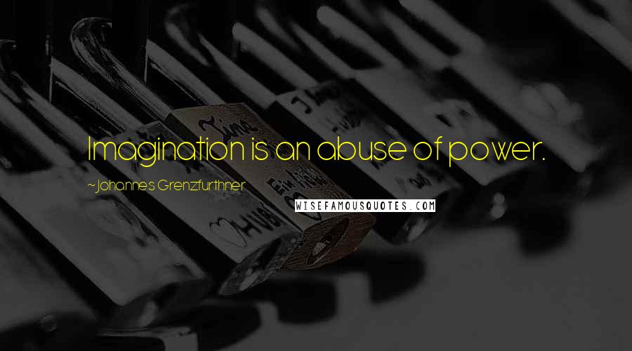 Johannes Grenzfurthner Quotes: Imagination is an abuse of power.