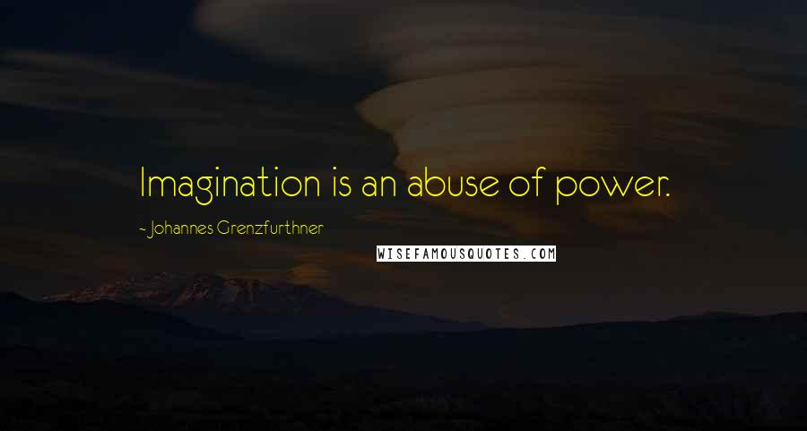 Johannes Grenzfurthner Quotes: Imagination is an abuse of power.