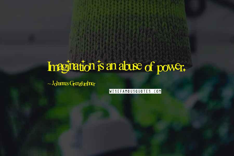 Johannes Grenzfurthner Quotes: Imagination is an abuse of power.