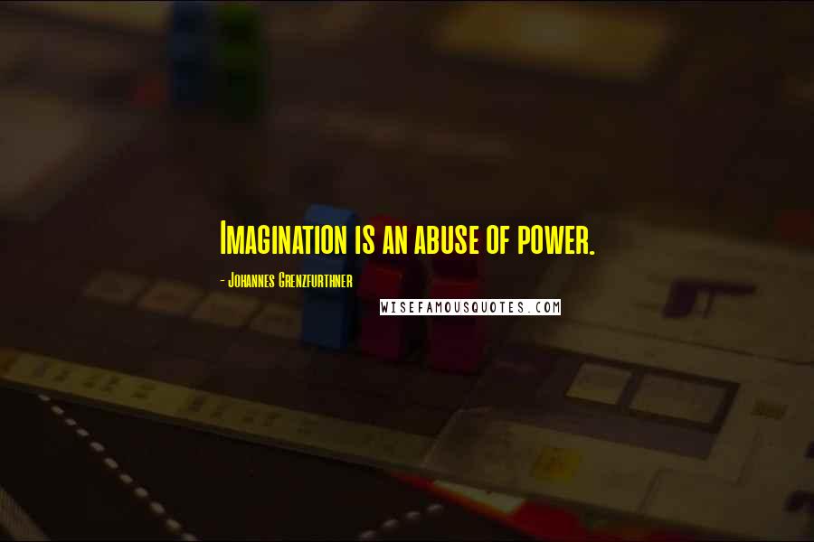 Johannes Grenzfurthner Quotes: Imagination is an abuse of power.