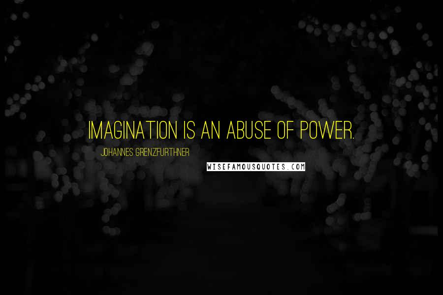 Johannes Grenzfurthner Quotes: Imagination is an abuse of power.