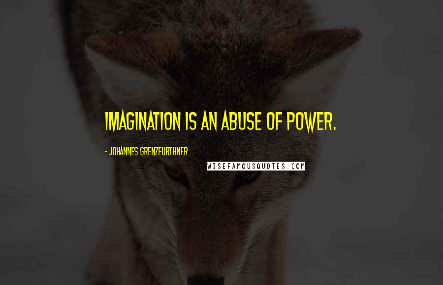 Johannes Grenzfurthner Quotes: Imagination is an abuse of power.