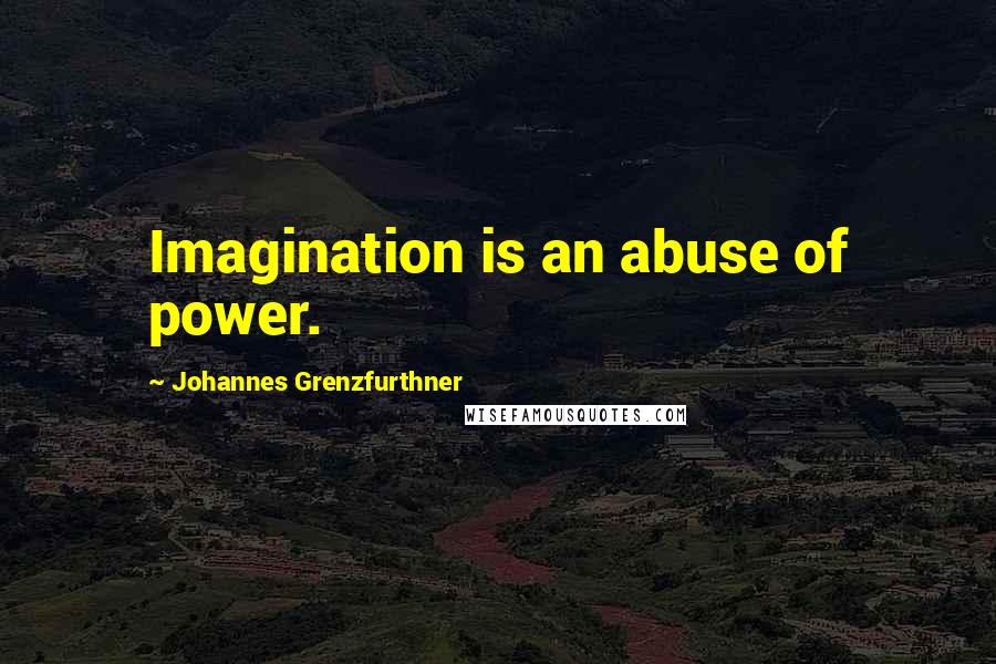 Johannes Grenzfurthner Quotes: Imagination is an abuse of power.