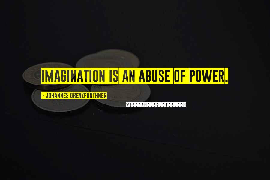 Johannes Grenzfurthner Quotes: Imagination is an abuse of power.