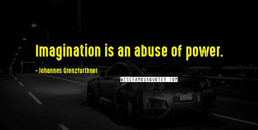 Johannes Grenzfurthner Quotes: Imagination is an abuse of power.