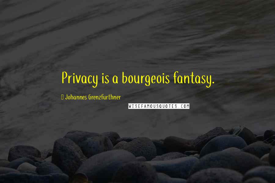 Johannes Grenzfurthner Quotes: Privacy is a bourgeois fantasy.