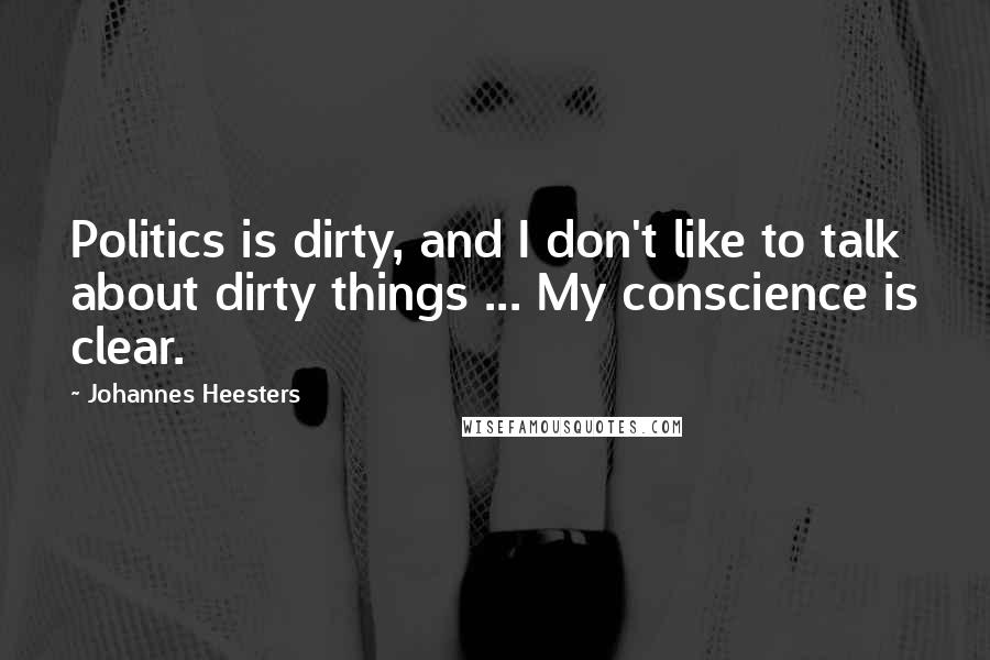 Johannes Heesters Quotes: Politics is dirty, and I don't like to talk about dirty things ... My conscience is clear.