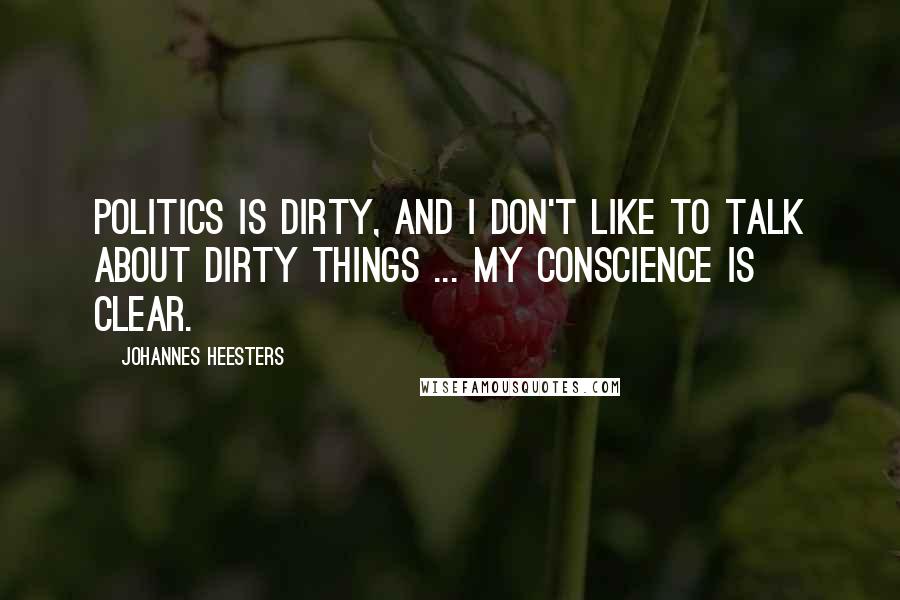 Johannes Heesters Quotes: Politics is dirty, and I don't like to talk about dirty things ... My conscience is clear.