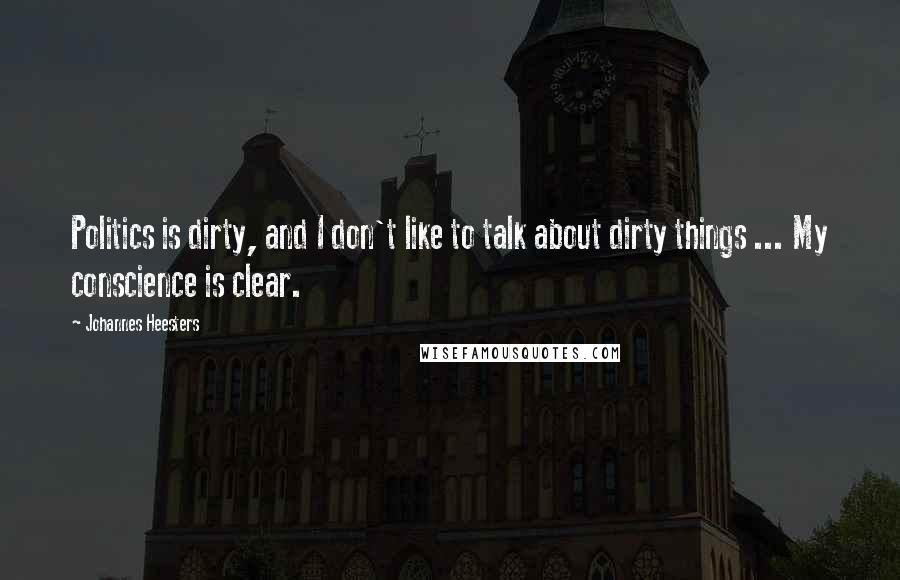 Johannes Heesters Quotes: Politics is dirty, and I don't like to talk about dirty things ... My conscience is clear.