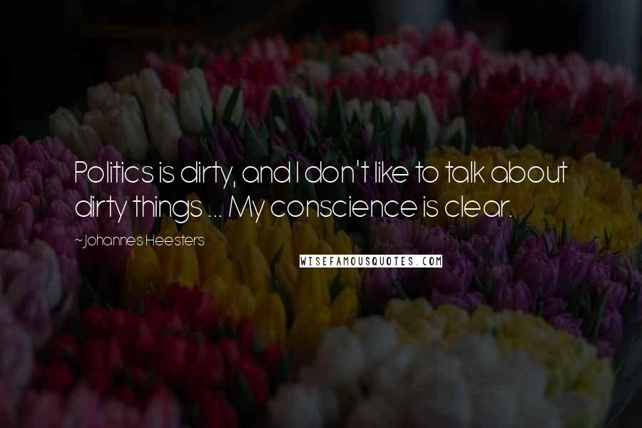 Johannes Heesters Quotes: Politics is dirty, and I don't like to talk about dirty things ... My conscience is clear.