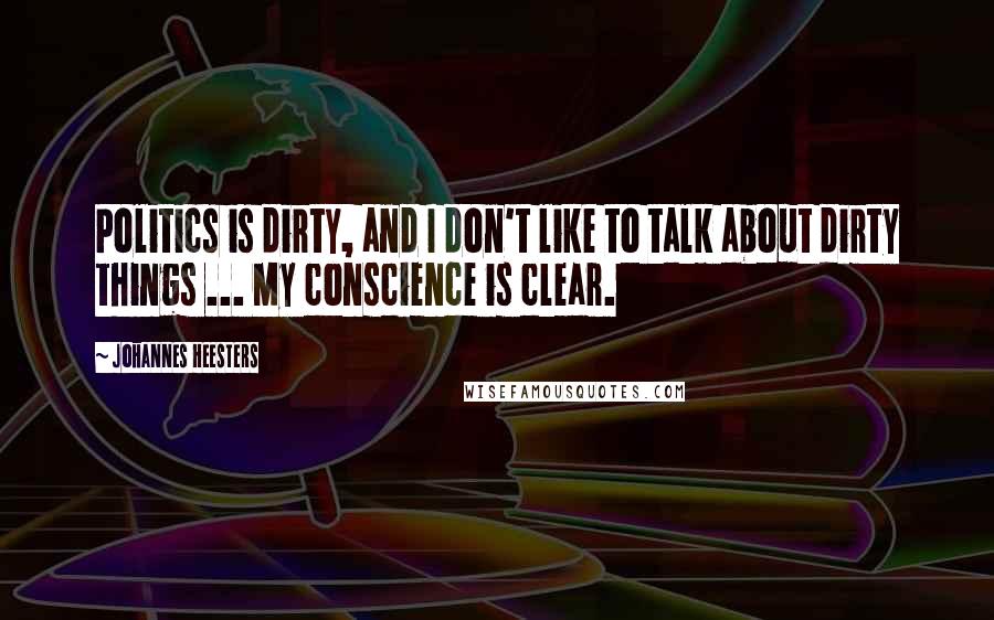 Johannes Heesters Quotes: Politics is dirty, and I don't like to talk about dirty things ... My conscience is clear.