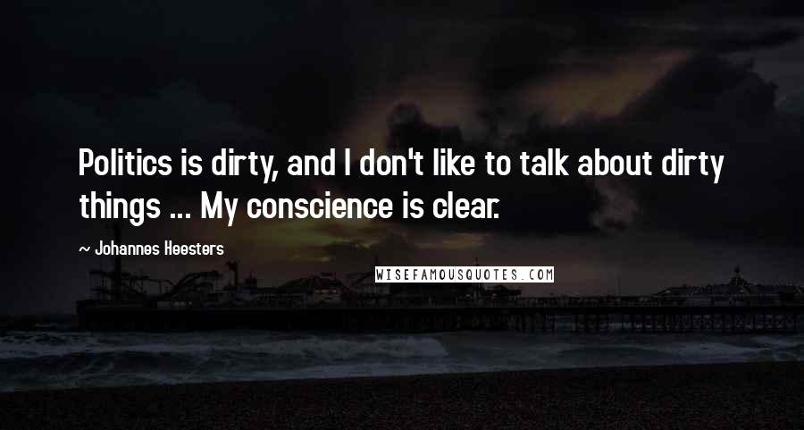 Johannes Heesters Quotes: Politics is dirty, and I don't like to talk about dirty things ... My conscience is clear.