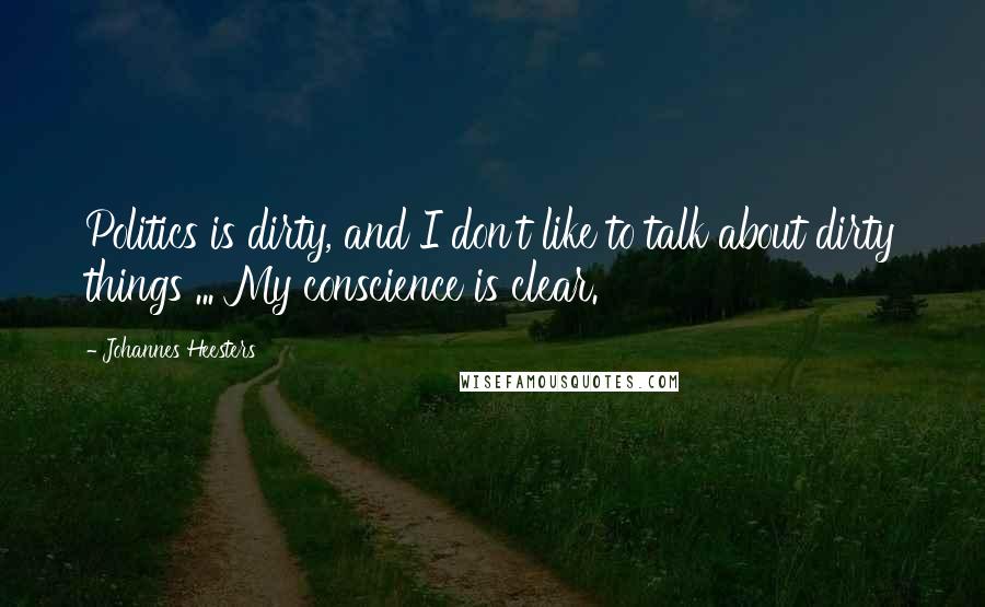 Johannes Heesters Quotes: Politics is dirty, and I don't like to talk about dirty things ... My conscience is clear.