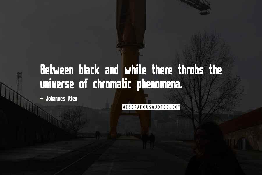Johannes Itten Quotes: Between black and white there throbs the universe of chromatic phenomena.