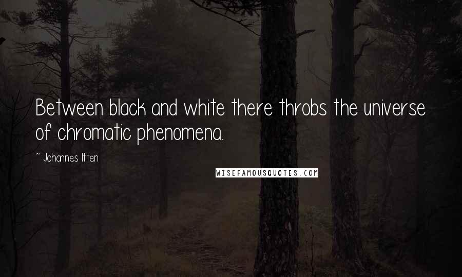 Johannes Itten Quotes: Between black and white there throbs the universe of chromatic phenomena.
