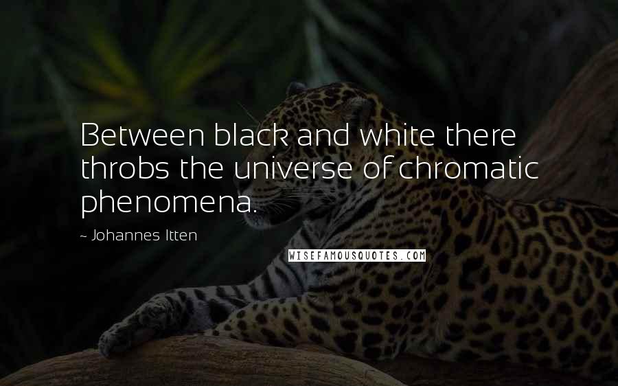 Johannes Itten Quotes: Between black and white there throbs the universe of chromatic phenomena.