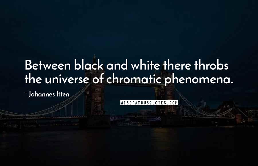 Johannes Itten Quotes: Between black and white there throbs the universe of chromatic phenomena.