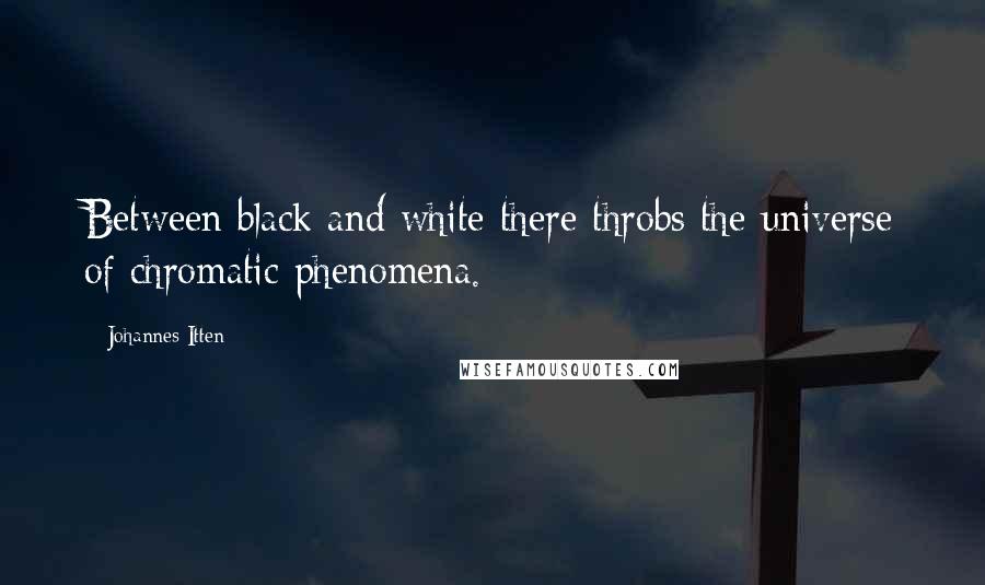 Johannes Itten Quotes: Between black and white there throbs the universe of chromatic phenomena.