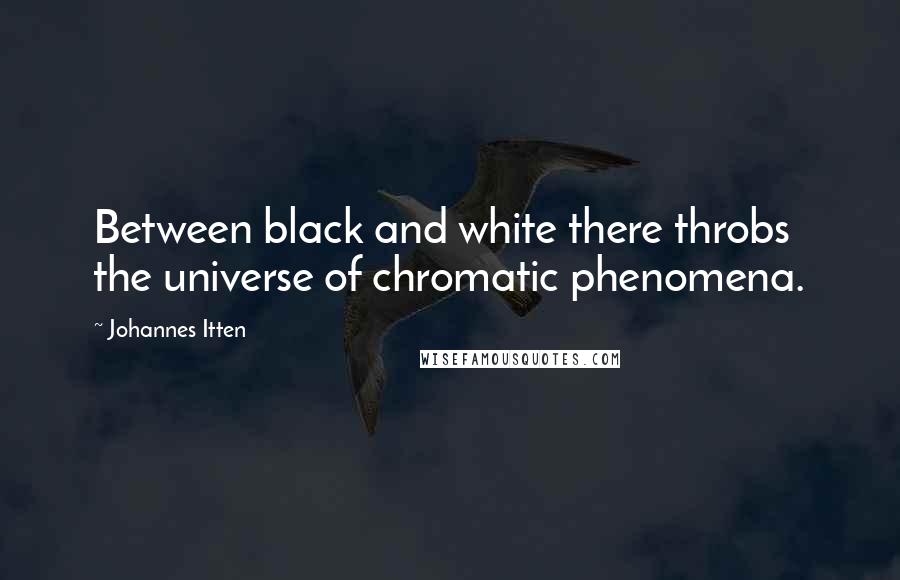 Johannes Itten Quotes: Between black and white there throbs the universe of chromatic phenomena.