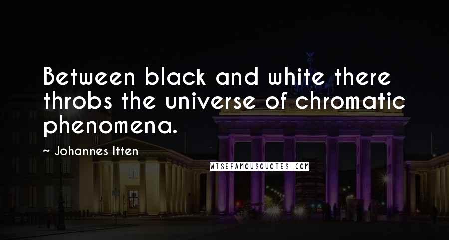 Johannes Itten Quotes: Between black and white there throbs the universe of chromatic phenomena.