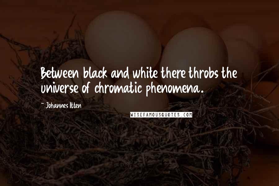 Johannes Itten Quotes: Between black and white there throbs the universe of chromatic phenomena.