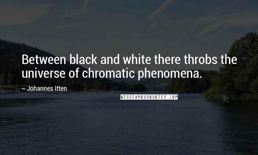 Johannes Itten Quotes: Between black and white there throbs the universe of chromatic phenomena.