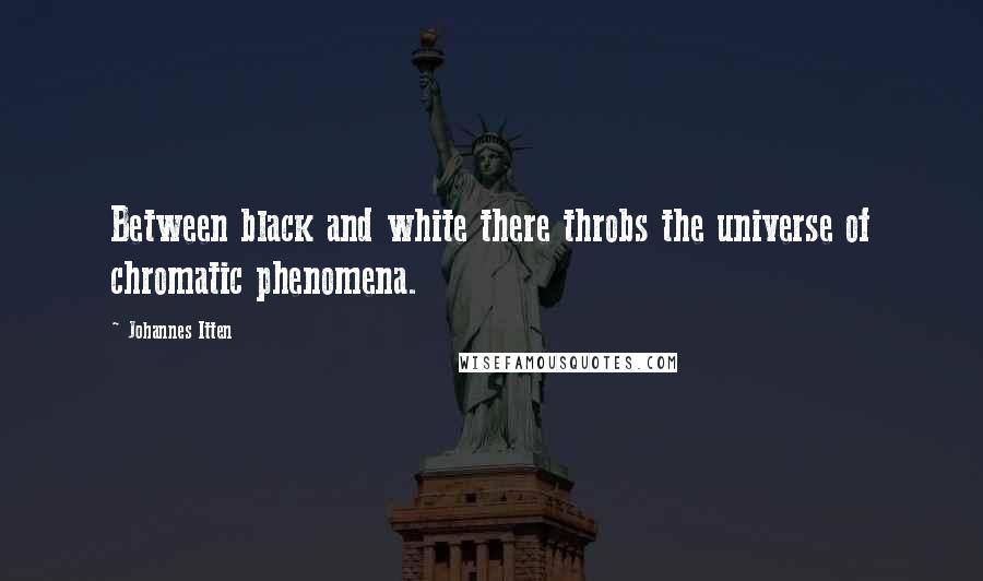 Johannes Itten Quotes: Between black and white there throbs the universe of chromatic phenomena.
