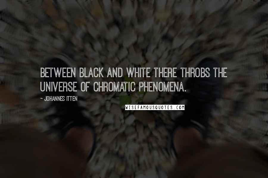 Johannes Itten Quotes: Between black and white there throbs the universe of chromatic phenomena.