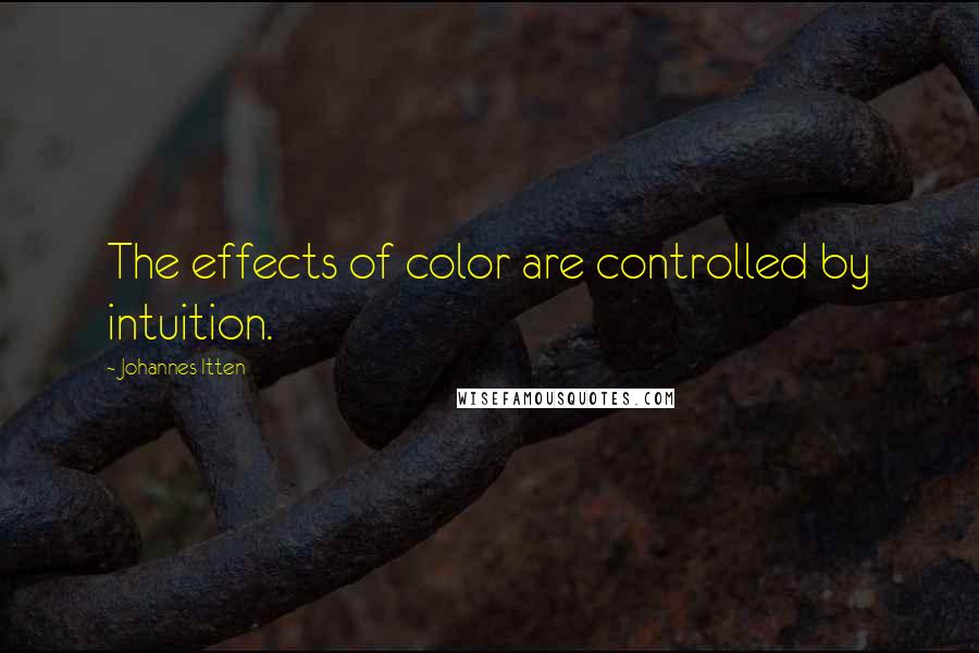 Johannes Itten Quotes: The effects of color are controlled by intuition.