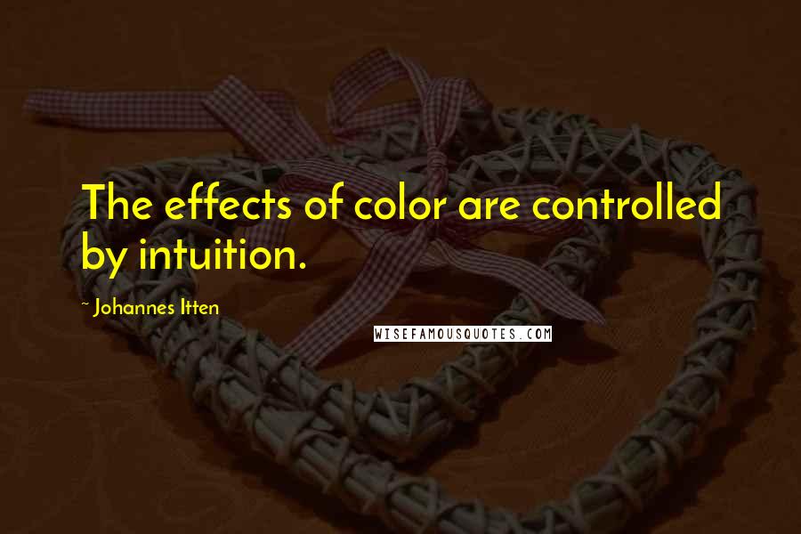 Johannes Itten Quotes: The effects of color are controlled by intuition.