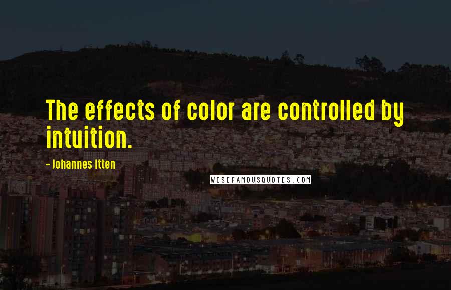 Johannes Itten Quotes: The effects of color are controlled by intuition.