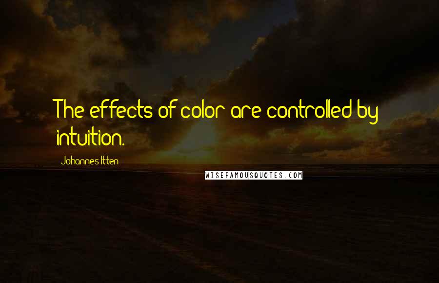 Johannes Itten Quotes: The effects of color are controlled by intuition.