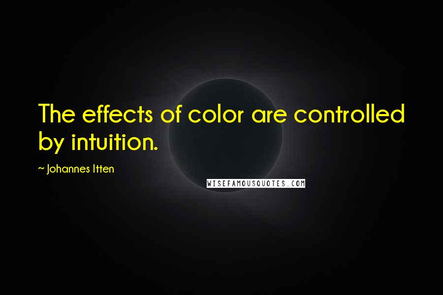 Johannes Itten Quotes: The effects of color are controlled by intuition.