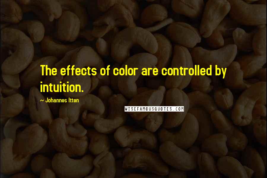 Johannes Itten Quotes: The effects of color are controlled by intuition.