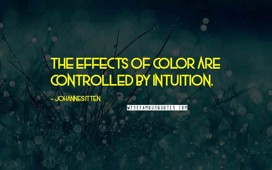 Johannes Itten Quotes: The effects of color are controlled by intuition.