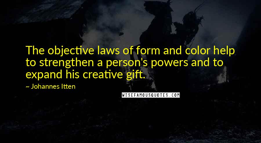 Johannes Itten Quotes: The objective laws of form and color help to strengthen a person's powers and to expand his creative gift.