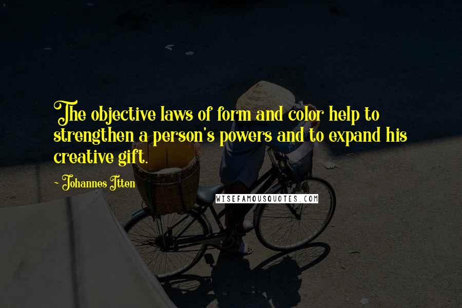 Johannes Itten Quotes: The objective laws of form and color help to strengthen a person's powers and to expand his creative gift.