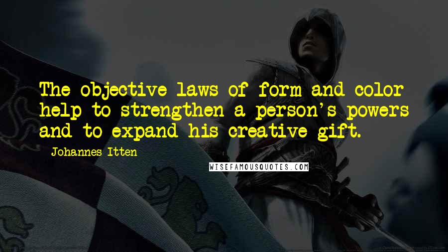 Johannes Itten Quotes: The objective laws of form and color help to strengthen a person's powers and to expand his creative gift.